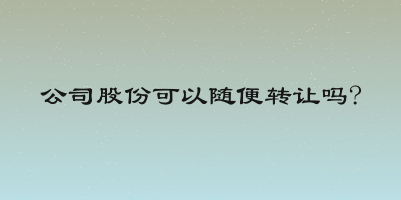 公司股份可以随便转让吗?