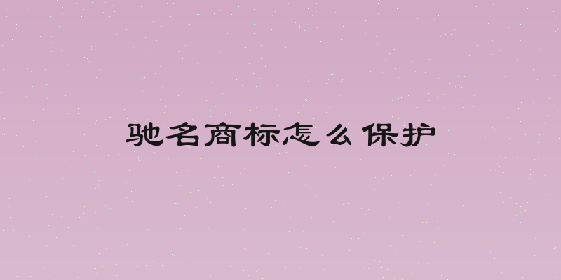 驰名商标怎么保护