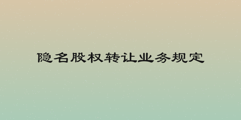 隐名股权转让业务规定