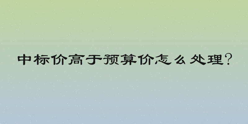 中标价高于预算价怎么处理?