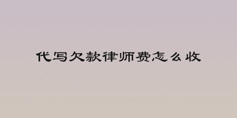 代写欠款律师费怎么收