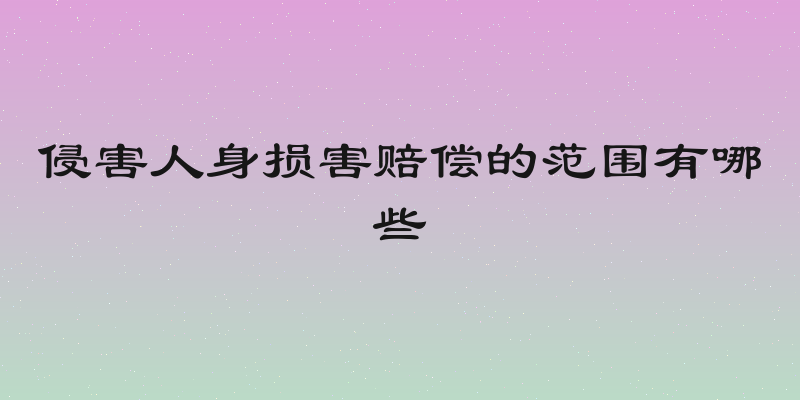 侵害人身损害赔偿的范围有哪些