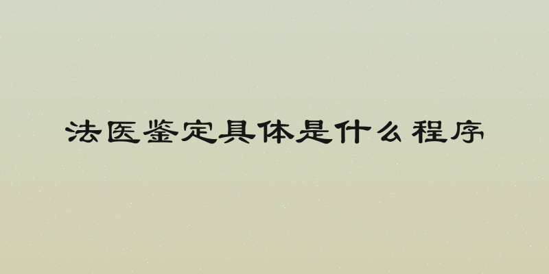 法医鉴定具体是什么程序