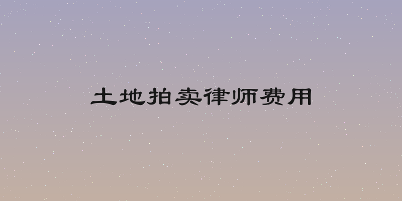 土地拍卖律师费用