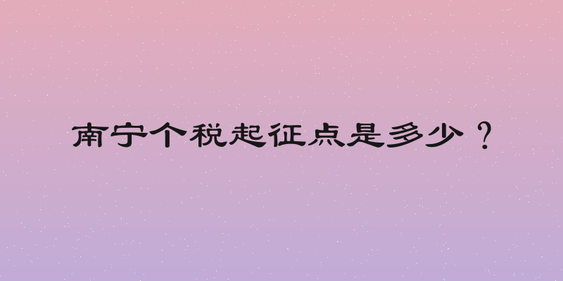 南宁个税起征点是多少？