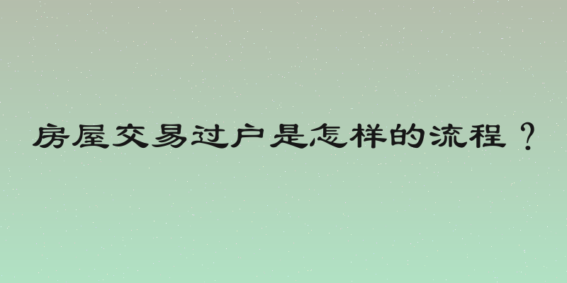 房屋交易过户是怎样的流程？