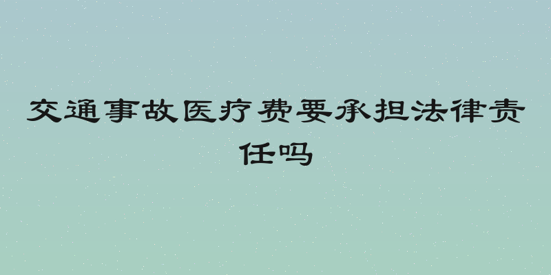 交通事故医疗费要承担法律责任吗