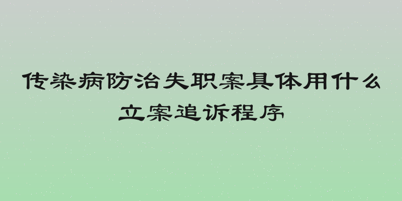 传染病防治失职案具体用什么立案追诉程序