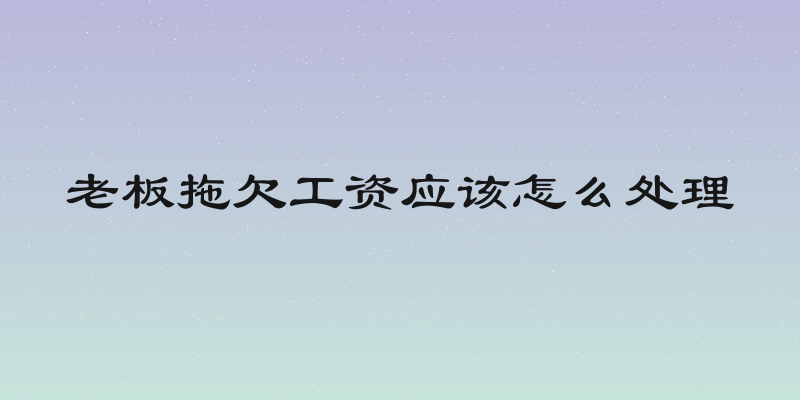 老板拖欠工资应该怎么处理