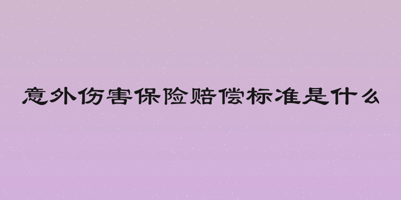 意外伤害保险赔偿标准是什么