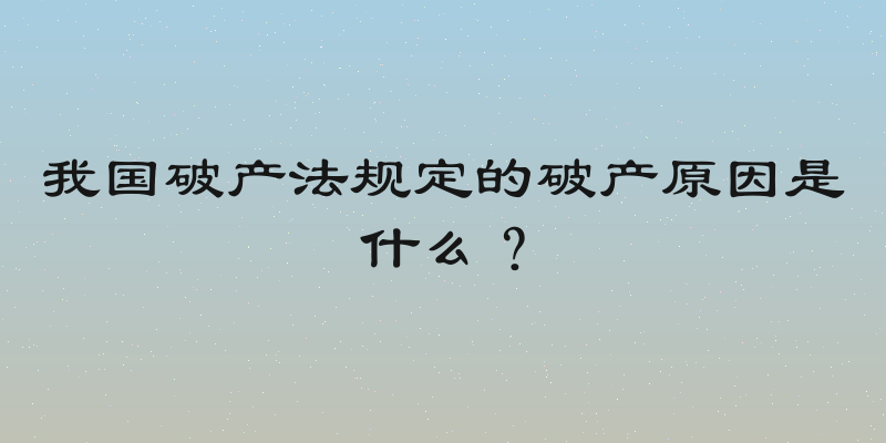 我国破产法规定的破产原因是什么？