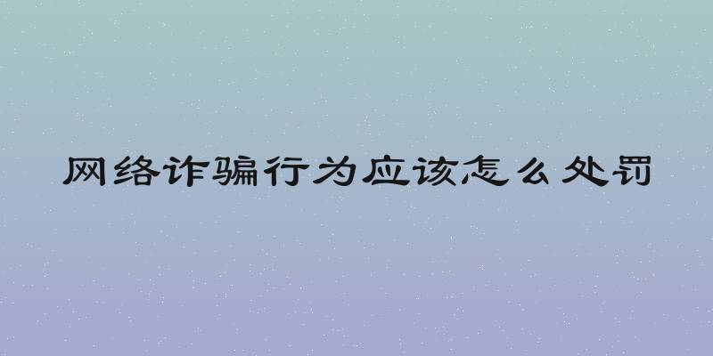 网络诈骗行为应该怎么处罚