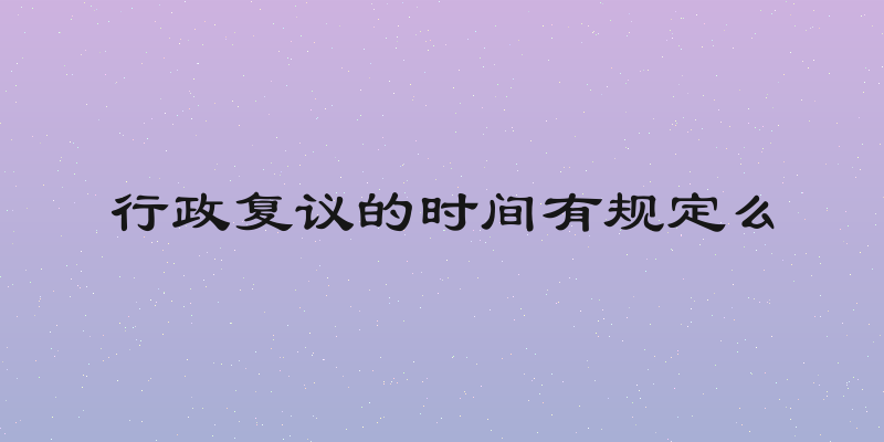 行政复议的时间有规定么