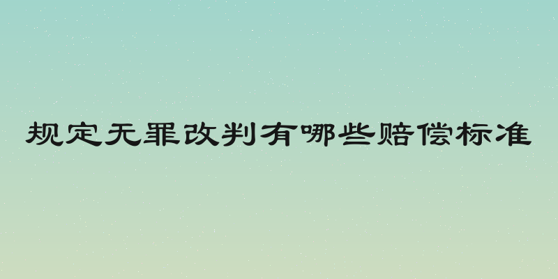 规定无罪改判有哪些赔偿标准