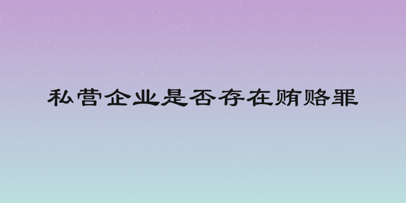 私营企业是否存在贿赂罪