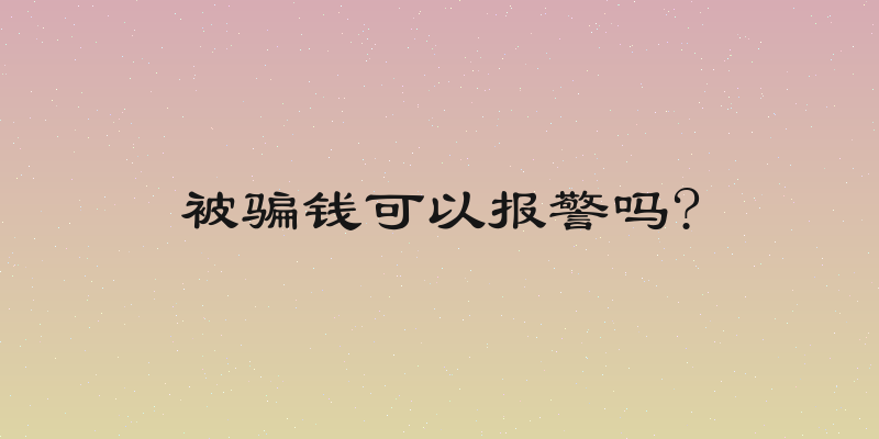 被骗钱可以报警吗?