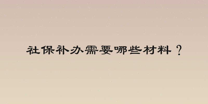 社保补办需要哪些材料？