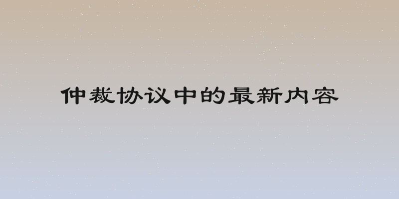 仲裁协议中的最新内容