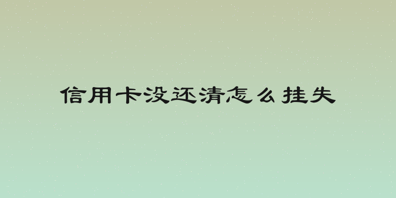 信用卡没还清怎么挂失