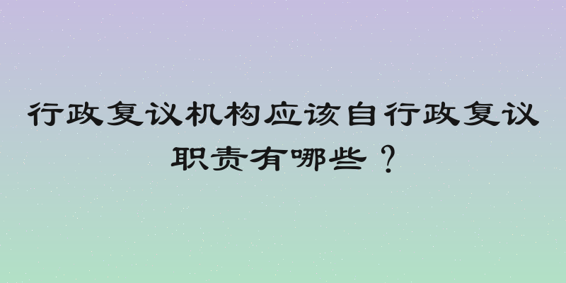 行政复议机构应该自行政复议职责有哪些？