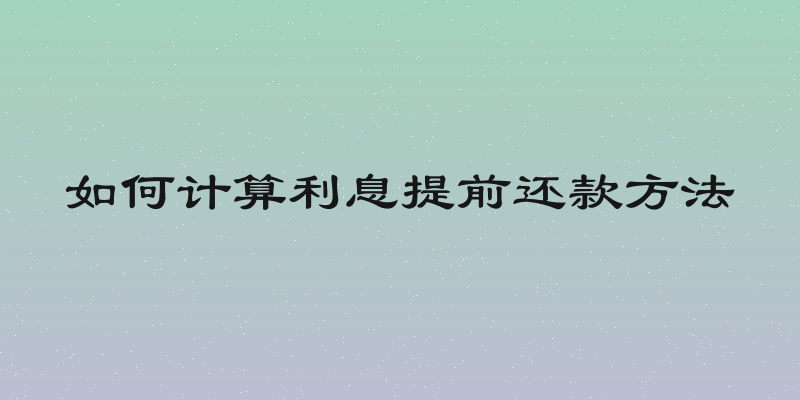 如何计算利息提前还款方法