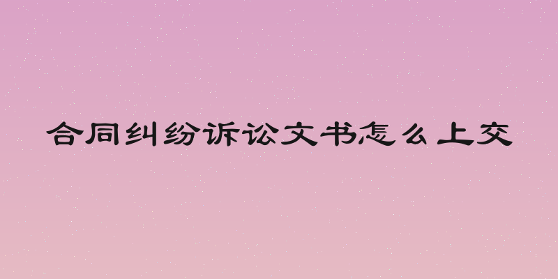 合同纠纷诉讼文书怎么上交