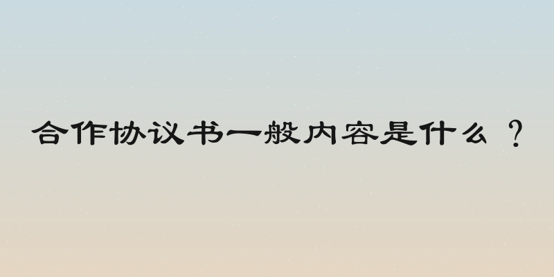 合作协议书一般内容是什么？
