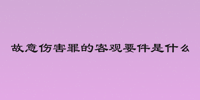 故意伤害罪的客观要件是什么