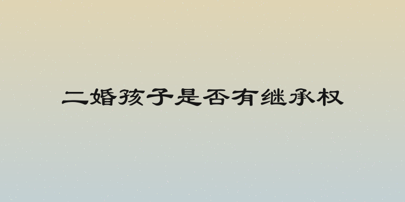 二婚孩子是否有继承权