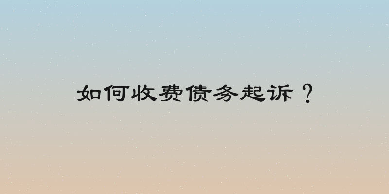 如何收费债务起诉？
