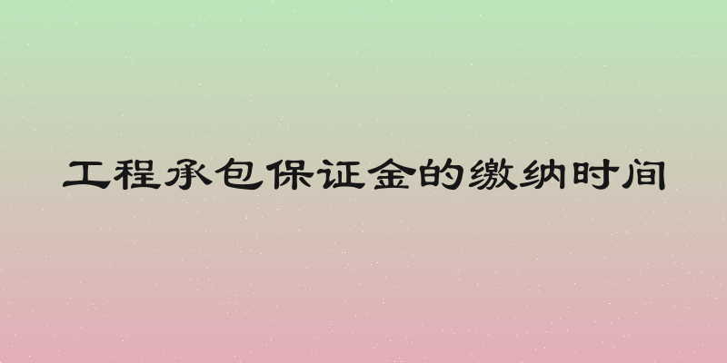 工程承包保证金的缴纳时间