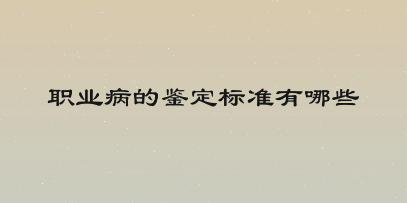 职业病的鉴定标准有哪些