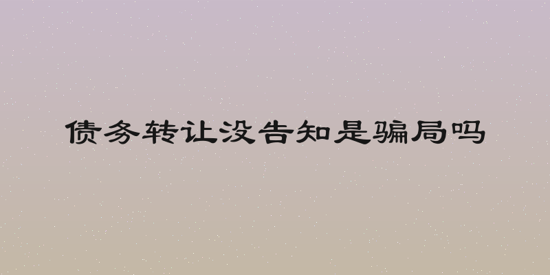 债务转让没告知是骗局吗