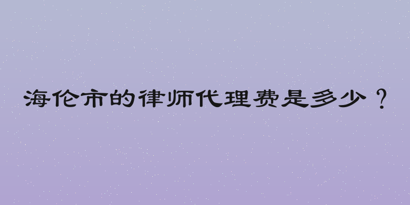 海伦市的律师代理费是多少？