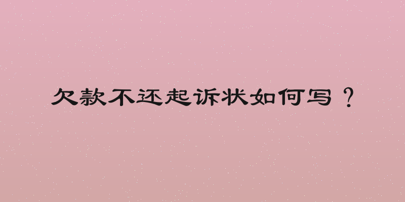 欠款不还起诉状如何写？