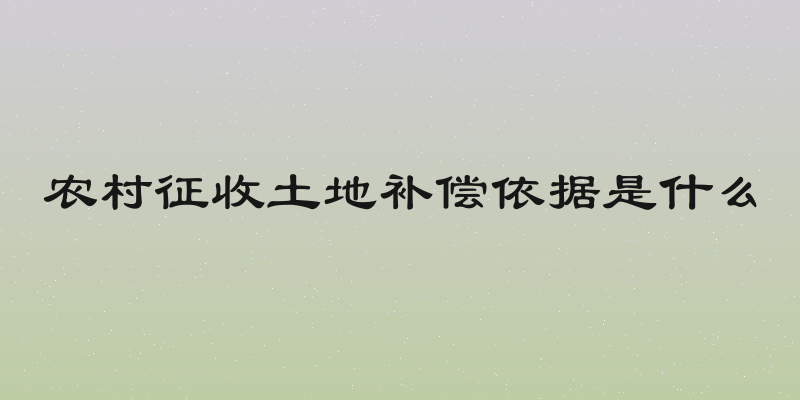 农村征收土地补偿依据是什么