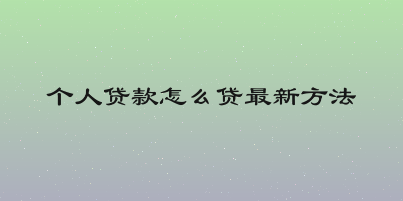 个人贷款怎么贷最新方法