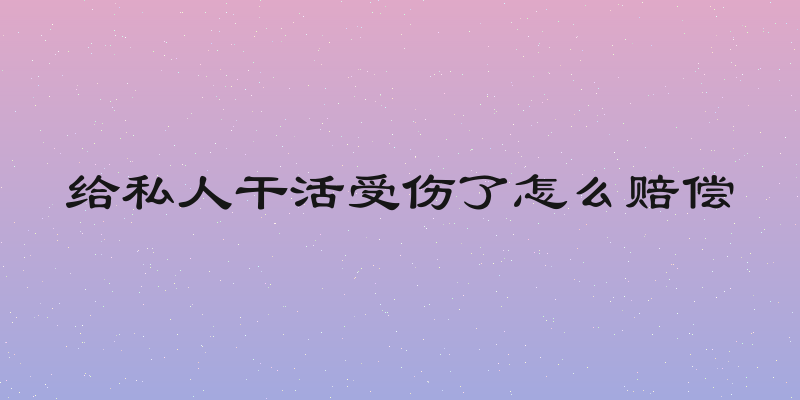 给私人干活受伤了怎么赔偿