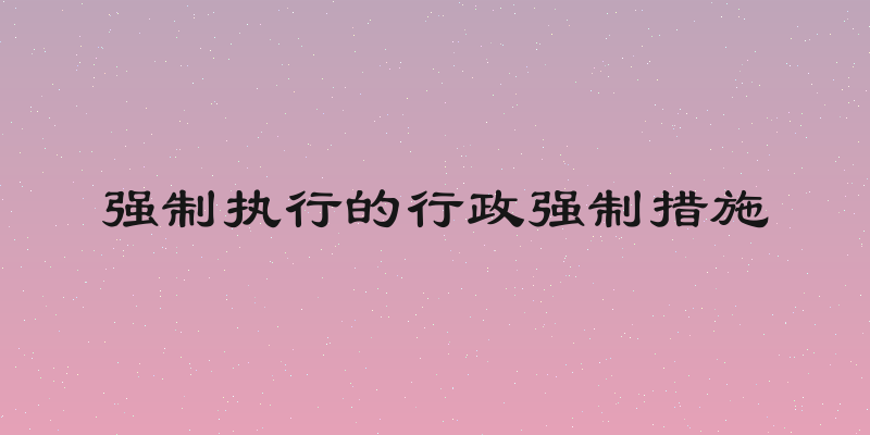 强制执行的行政强制措施