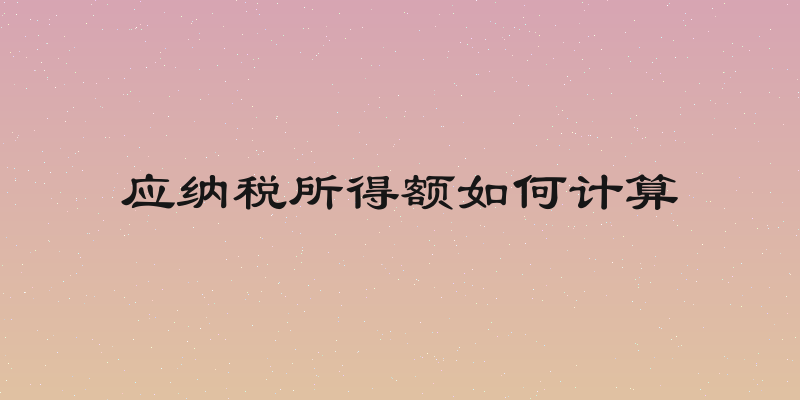 应纳税所得额如何计算