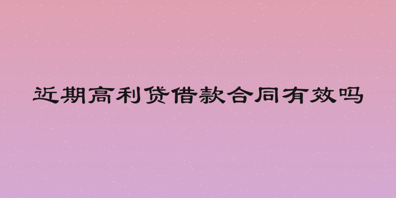 近期高利贷借款合同有效吗