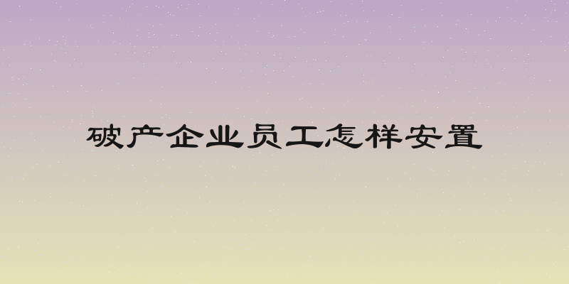 破产企业员工怎样安置