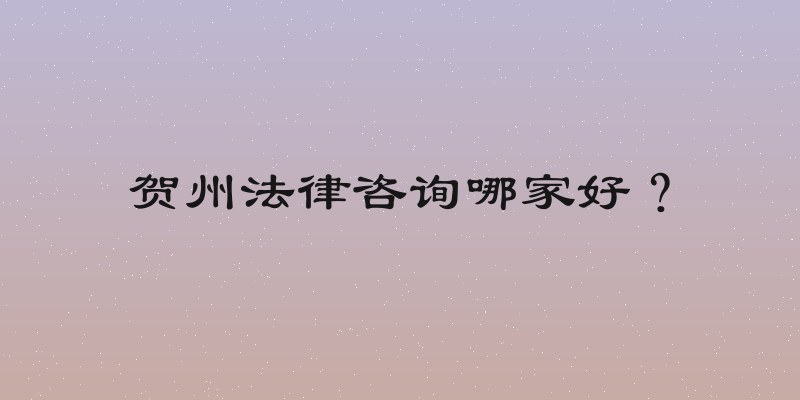 贺州法律咨询哪家好？