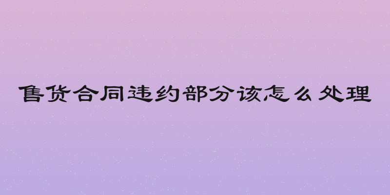 售货合同违约部分该怎么处理