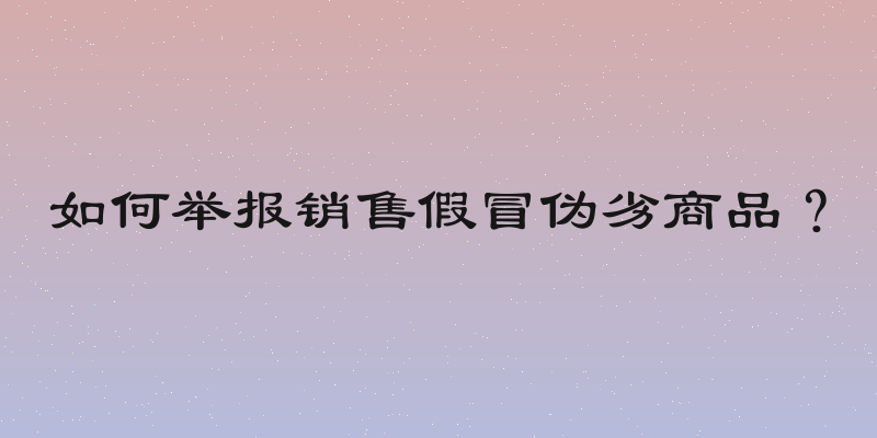 如何举报销售假冒伪劣商品？
