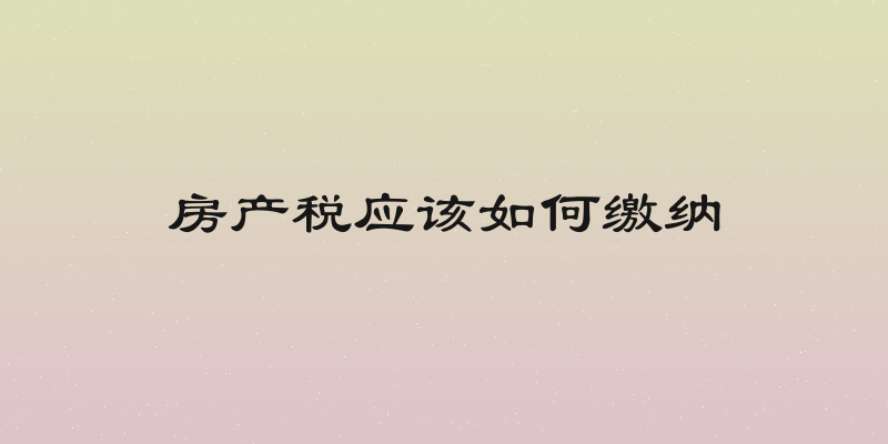 房产税应该如何缴纳