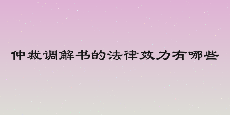 仲裁调解书的法律效力有哪些