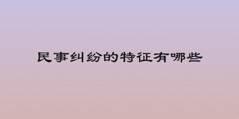 民事纠纷的特征有哪些