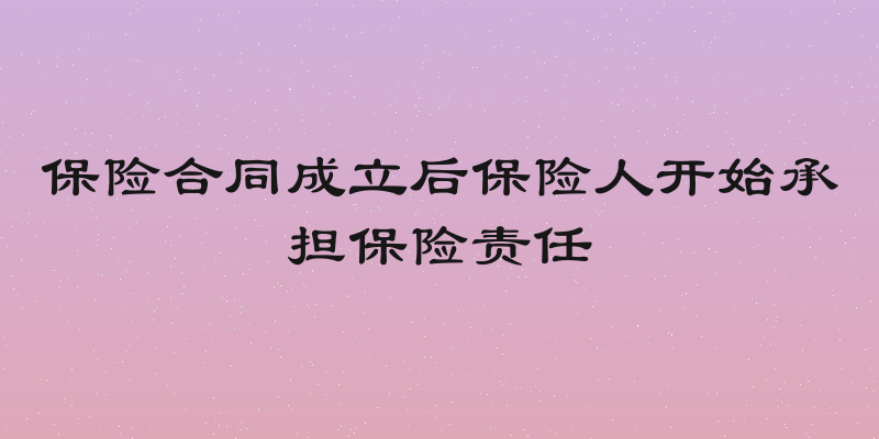 保险合同成立后保险人开始承担保险责任