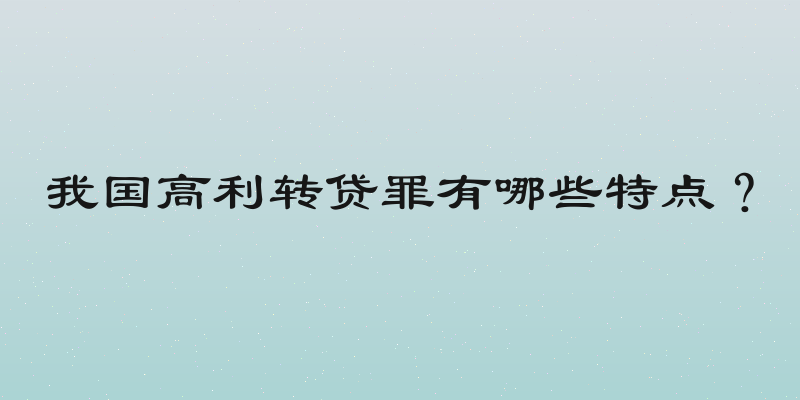 我国高利转贷罪有哪些特点？